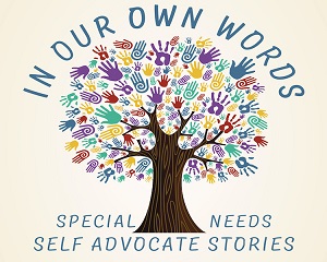 In Our Own Words: Special Needs Self Advocate Stories