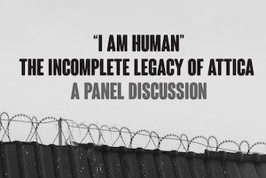 “I AM HUMAN”: THE INCOMPLETE LEGACY OF ATTICA.  A Panel Discussion